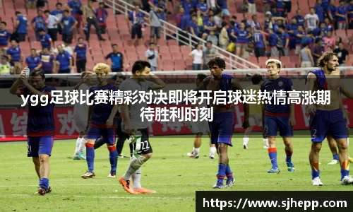 ygg足球比赛精彩对决即将开启球迷热情高涨期待胜利时刻