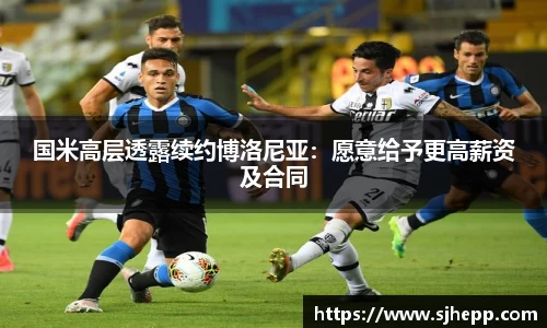 国米高层透露续约博洛尼亚：愿意给予更高薪资及合同
