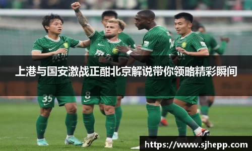 上港与国安激战正酣北京解说带你领略精彩瞬间