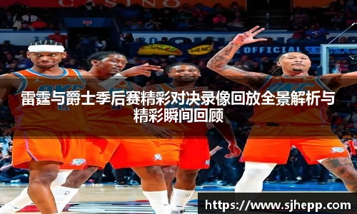 雷霆与爵士季后赛精彩对决录像回放全景解析与精彩瞬间回顾