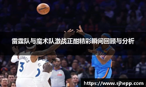 雷霆队与魔术队激战正酣精彩瞬间回顾与分析