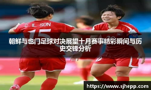 朝鲜与也门足球对决展望十月赛事精彩瞬间与历史交锋分析