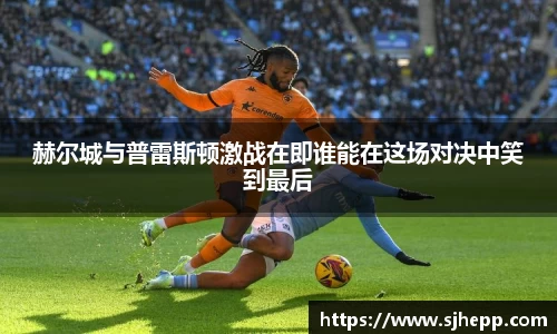 赫尔城与普雷斯顿激战在即谁能在这场对决中笑到最后
