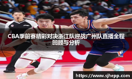 CBA季前赛精彩对决浙江队迎战广州队直播全程回顾与分析