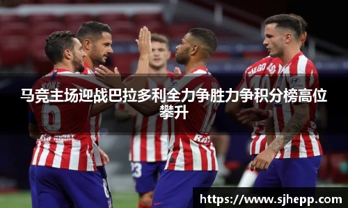 马竞主场迎战巴拉多利全力争胜力争积分榜高位攀升