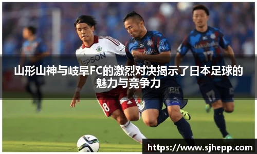 山形山神与岐阜FC的激烈对决揭示了日本足球的魅力与竞争力
