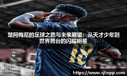 楚阿梅尼的足球之路与未来展望：从天才少年到世界舞台的闪耀明星