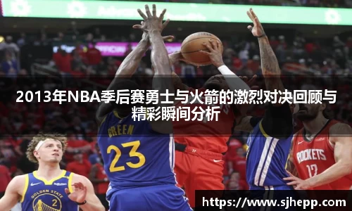 2013年NBA季后赛勇士与火箭的激烈对决回顾与精彩瞬间分析