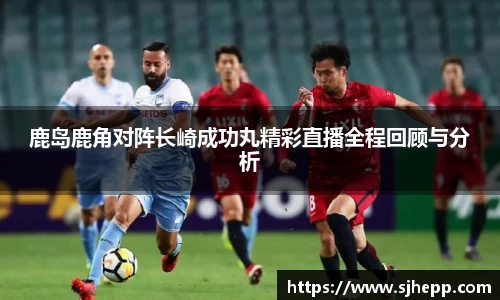 鹿岛鹿角对阵长崎成功丸精彩直播全程回顾与分析