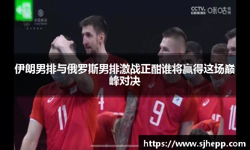 伊朗男排与俄罗斯男排激战正酣谁将赢得这场巅峰对决