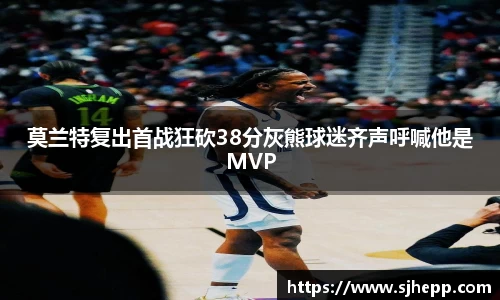 莫兰特复出首战狂砍38分灰熊球迷齐声呼喊他是MVP