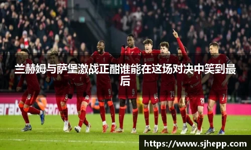 兰赫姆与萨堡激战正酣谁能在这场对决中笑到最后