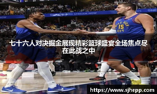 七十六人对决掘金展现精彩篮球盛宴全场焦点尽在此战之中