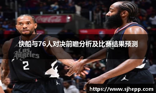 快船与76人对决前瞻分析及比赛结果预测