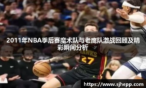 2011年NBA季后赛魔术队与老鹰队激战回顾及精彩瞬间分析
