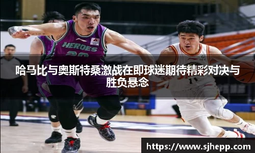 哈马比与奥斯特桑激战在即球迷期待精彩对决与胜负悬念