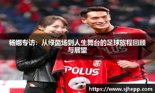杨娜专访：从绿茵场到人生舞台的足球旅程回顾与展望