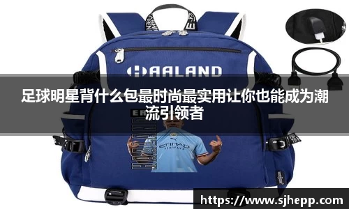 足球明星背什么包最时尚最实用让你也能成为潮流引领者